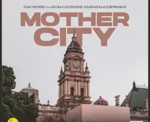 Ciao Wemmy – Mothercity ft. DJ Ma-Calivnator, Dajiggysa & Emphodian Mp3 Download