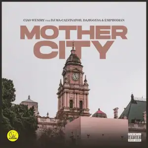 Ciao Wemmy – Mothercity ft. DJ Ma-Calivnator, Dajiggysa & Emphodian Mp3 Download