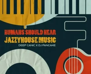 Deep Canic, DJ Pancake – Humans Should Hear JazzyHouse Music Zip EP Download