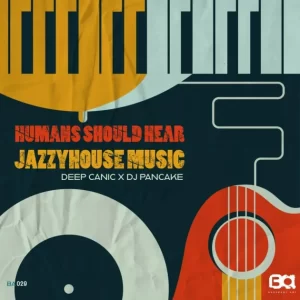 Deep Canic, DJ Pancake – Humans Should Hear JazzyHouse Music Zip EP Download