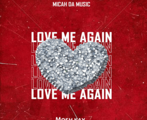 Micah Da Music, Mosh Kay – Love Me Again Mp3 Download