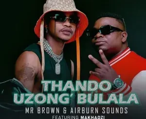 Mr Brown & Airburn Sounds – Thando Uzongibulala ft. Makhadzi Mp3 Download