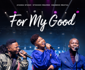 Nqubeko Mbatha, Ayanda Ntanzi, Ntokozo Mbambo – For My Good Mp3 Download